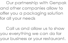  Our partnership with Genpak and other companies allow to offer you a packaging solution for all your needs Call us and allow us to show you everything we can do for your business or your restaurant. 