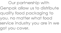  Our partnership with Genpak allow us to distribute quality food packaging to you. no matter what food service industry you are in we got you cover. 